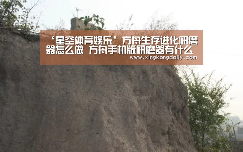 ‘星空体育娱乐’方舟生存进化研磨器怎么做 方舟手机版研磨器有什么用(图1) ‘星空体育娱乐’方舟生存进化研磨器怎么做 方舟手机版研磨器有什么用(图1)