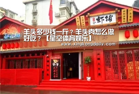 羊头多少钱一斤?羊头肉怎么做好吃?【星空体育娱乐】(图1) 星空体育娱乐